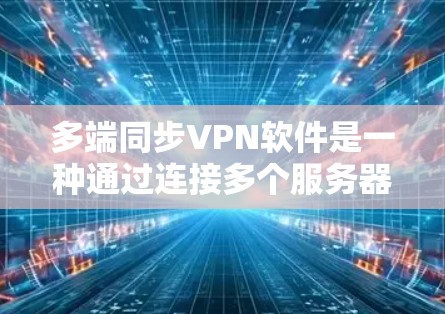 多端同步VPN软件是一种通过连接多个服务器来实现共享视频通话和数据传输的VPN解决方案。以下是关于多端同步VPN软件的详细信息 多端同步VPN软件是一种通过连接多个服务器来实现共享视频通话和数据传输的VPN解决方案。以下是关于多端同步VPN软件的详细信息