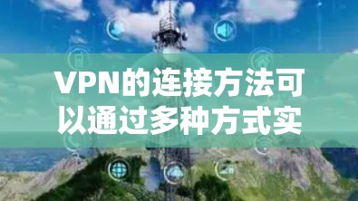 VPN的连接方法可以通过多种方式实现，具体步骤如下