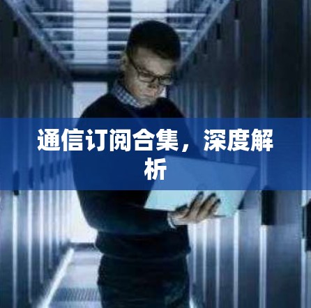 通信订阅合集,深度解析 通信订阅合集,深度解析