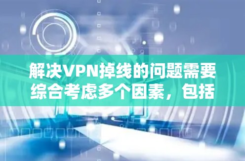 解决VPN掉线的问题需要综合考虑多个因素，包括防火墙设置、网络连接、VPN服务器的保护功能、DDoS攻击和恶意软件攻击。以下是一些步骤性的解决方案