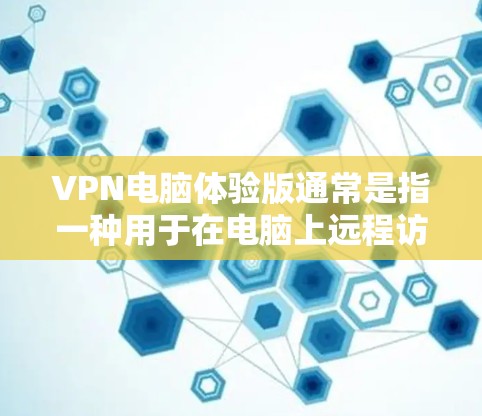 VPN电脑体验版通常是指一种用于在电脑上远程访问互联网的软件或工具，旨在保护用户的数据和网络安全。以下是关于VPN电脑体验版的详细介绍