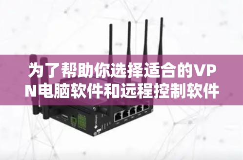 为了帮助你选择适合的VPN电脑软件和远程控制软件,以下是一个分步指南,涵盖关键因素和步骤 为了帮助你选择适合的VPN电脑软件和远程控制软件,以下是一个分步指南,涵盖关键因素和步骤