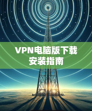 VPN电脑版下载安装指南