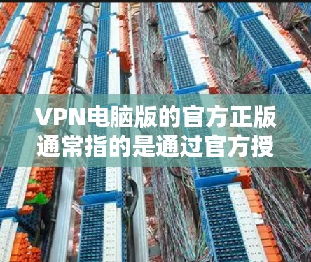 VPN电脑版的官方正版通常指的是通过官方授权或第三方软件安装VPN功能的电脑版。这些软件通常被称为VPN补丁或VPN电脑版。以下是安装步骤和注意事项 VPN电脑版的官方正版通常指的是通过官方授权或第三方软件安装VPN功能的电脑版。这些软件通常被称为VPN补丁或VPN电脑版。以下是安装步骤和注意事项