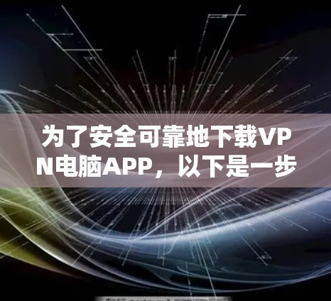 为了安全可靠地下载VPN电脑APP，以下是一步步的建议
