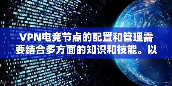 VPN电竞节点的配置和管理需要结合多方面的知识和技能。以下是一些关键步骤和注意事项，帮助你更好地理解和利用这些节点