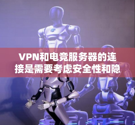 VPN和电竞服务器的连接是需要考虑安全性和隐私保护的。以下是关于VPN电竞服务器连接的一些关键点和建议