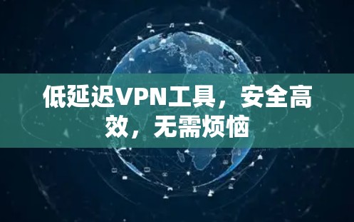 低延迟VPN工具，安全高效，无需烦恼