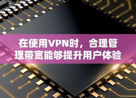 在使用VPN时，合理管理带宽能够提升用户体验和网络稳定性。以下是一步步的指南，帮助你有效管理带宽