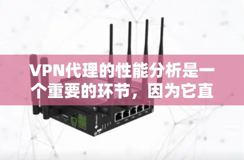 VPN代理的性能分析是一个重要的环节，因为它直接影响到用户的网络连接体验。以下是一个关于VPN代理性能的分析和建议