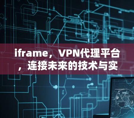 iframe,VPN代理平台,连接未来的技术与实践 iframe,VPN代理平台,连接未来的技术与实践