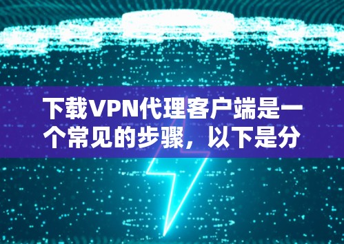 下载VPN代理客户端是一个常见的步骤，以下是分步指南