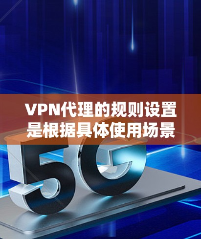 VPN代理的规则设置是根据具体使用场景和需求进行的,具体配置会因使用环境而异。以下是一些常见的VPN代理配置规则,你可以根据自己的需求进行调整 VPN代理的规则设置是根据具体使用场景和需求进行的,具体配置会因使用环境而异。以下是一些常见的VPN代理配置规则,你可以根据自己的需求进行调整