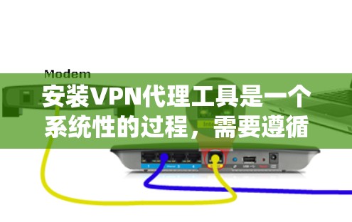 安装VPN代理工具是一个系统性的过程,需要遵循以下步骤 安装VPN代理工具是一个系统性的过程,需要遵循以下步骤