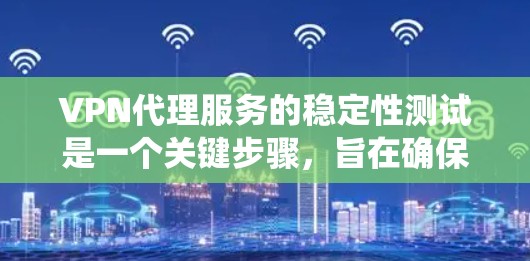 VPN代理服务的稳定性测试是一个关键步骤，旨在确保代理系统在不同环境下的可靠性和稳定性。以下是对该主题的分步解释