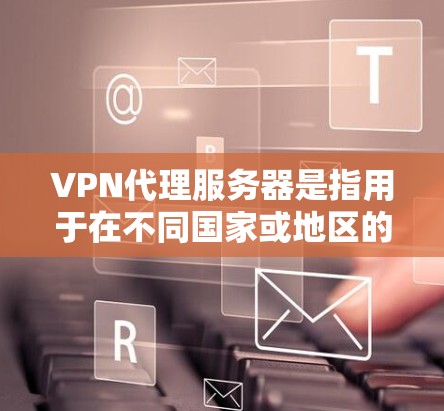 VPN代理服务器是指用于在不同国家或地区的网络环境中连接的服务器,常用于VPN服务、加密通信等。以下是查询和使用VPN代理服务器的步骤和方法 VPN代理服务器是指用于在不同国家或地区的网络环境中连接的服务器,常用于VPN服务、加密通信等。以下是查询和使用VPN代理服务器的步骤和方法