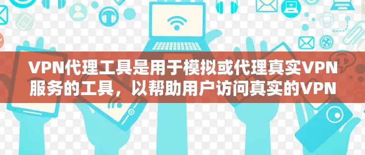 VPN代理工具是用于模拟或代理真实VPN服务的工具,以帮助用户访问真实的VPN内容或服务。以下是关于VPN代理工具的一些常见类型和使用方法 VPN代理工具是用于模拟或代理真实VPN服务的工具,以帮助用户访问真实的VPN内容或服务。以下是关于VPN代理工具的一些常见类型和使用方法