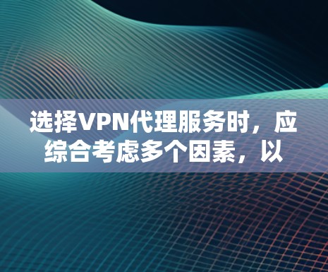 选择VPN代理服务时,应综合考虑多个因素,以确保在不同需求下的最优选择。以下是一个结构化的建议,帮助您做出明智的选择 选择VPN代理服务时,应综合考虑多个因素,以确保在不同需求下的最优选择。以下是一个结构化的建议,帮助您做出明智的选择