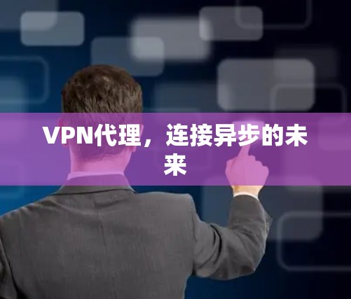 VPN代理,连接异步的未来 VPN代理,连接异步的未来