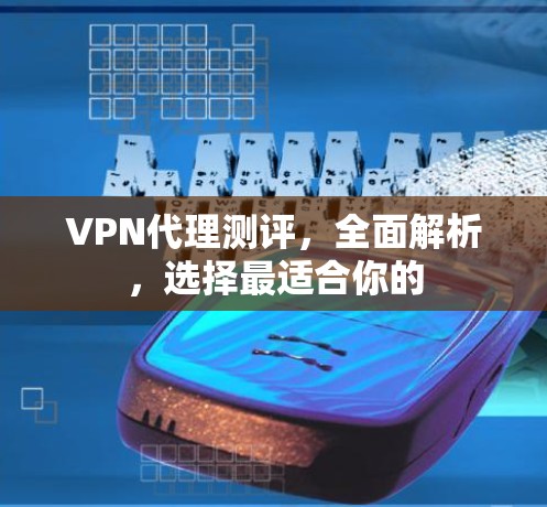 VPN代理测评，全面解析，选择最适合你的