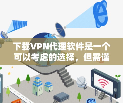 下载VPN代理软件是一个可以考虑的选择,但需谨慎,确保安全。以下是详细的步骤指南 下载VPN代理软件是一个可以考虑的选择,但需谨慎,确保安全。以下是详细的步骤指南