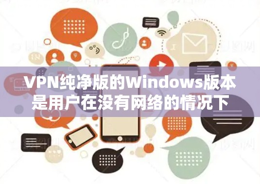 VPN纯净版的Windows版本是用户在没有网络的情况下,通过互联网进行加密和传输信息的软件,专为满足基本使用需求而设计。以下是具体的安装步骤和使用指南 VPN纯净版的Windows版本是用户在没有网络的情况下,通过互联网进行加密和传输信息的软件,专为满足基本使用需求而设计。以下是具体的安装步骤和使用指南
