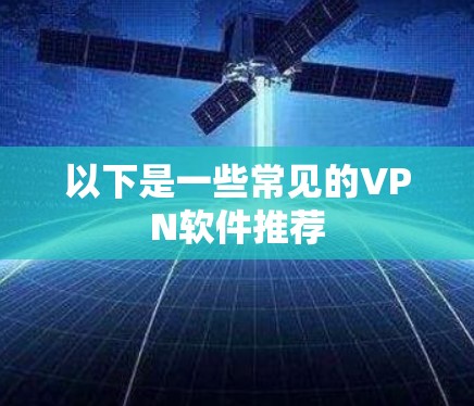 以下是一些常见的VPN软件推荐 以下是一些常见的VPN软件推荐