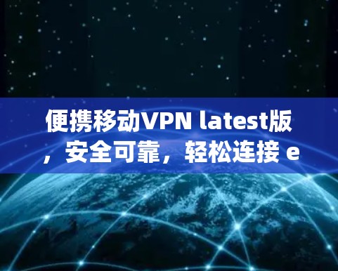 便携移动VPN latest版,安全可靠,轻松连接 everywhere 便携移动VPN latest版,安全可靠,轻松连接 everywhere