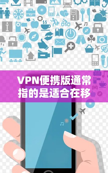 VPN便携版通常指的是适合在移动设备上使用的VPN软件,这些软件通常会集成VPN功能,同时提供移动设备上易于使用的界面和操作。以下是一些常见的VPN便携版应用 VPN便携版通常指的是适合在移动设备上使用的VPN软件,这些软件通常会集成VPN功能,同时提供移动设备上易于使用的界面和操作。以下是一些常见的VPN便携版应用