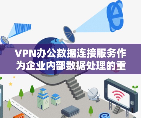 VPN办公数据连接服务作为企业内部数据处理的重要工具,其功能和管理需要综合考虑多个方面。以下是对该服务的详细解析 VPN办公数据连接服务作为企业内部数据处理的重要工具,其功能和管理需要综合考虑多个方面。以下是对该服务的详细解析