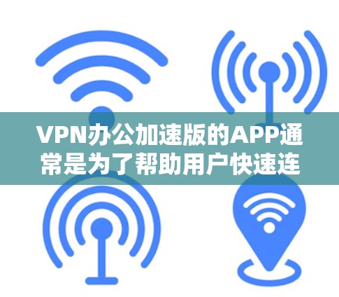 VPN办公加速版的APP通常是为了帮助用户快速连接到VPN服务,或在办公环境中进行VPN接入。以下是一些常见的VPN办公加速版APP推荐,供你参考 VPN办公加速版的APP通常是为了帮助用户快速连接到VPN服务,或在办公环境中进行VPN接入。以下是一些常见的VPN办公加速版APP推荐,供你参考