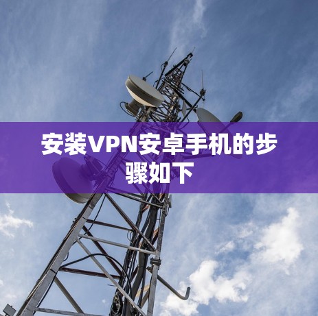 安装VPN安卓手机的步骤如下 安装VPN安卓手机的步骤如下
