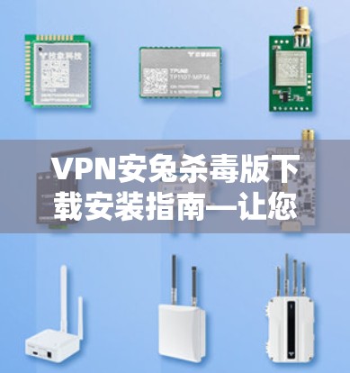 VPN安兔杀毒版下载安装指南—让您轻松享受隐私与安全的完美结合