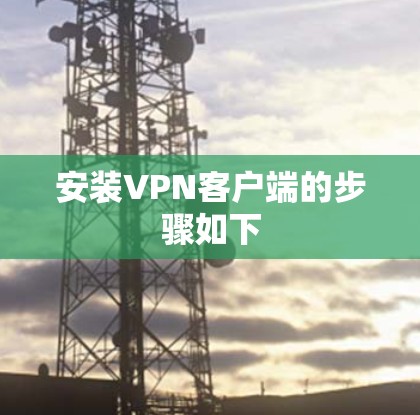 安装VPN客户端的步骤如下