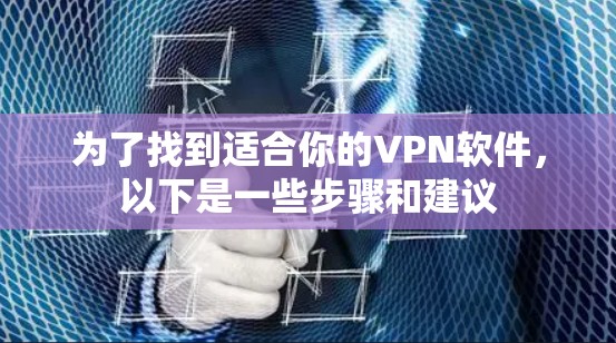 为了找到适合你的VPN软件,以下是一些步骤和建议 为了找到适合你的VPN软件,以下是一些步骤和建议