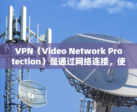VPN(Video Network Protection)是通过网络连接,使用户在没有直接访问外部网络的情况下,能够访问外部网络的网络服务。以下是几个常见的VPN服务和它们的官方网站 VPN(Video Network Protection)是通过网络连接,使用户在没有直接访问外部网络的情况下,能够访问外部网络的网络服务。以下是几个常见的VPN服务和它们的官方网站