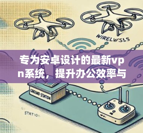 专为安卓设计的最新vpn系统,提升办公效率与数据安全 专为安卓设计的最新vpn系统,提升办公效率与数据安全