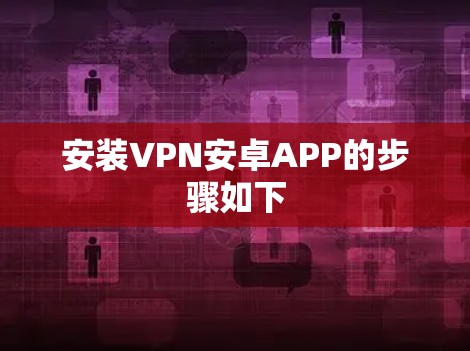 安装VPN安卓APP的步骤如下 安装VPN安卓APP的步骤如下