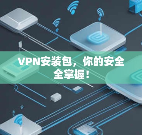 VPN安装包，你的安全全掌握！