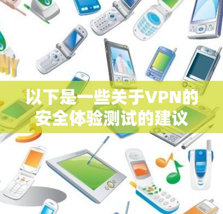 以下是一些关于VPN的安全体验测试的建议 以下是一些关于VPN的安全体验测试的建议