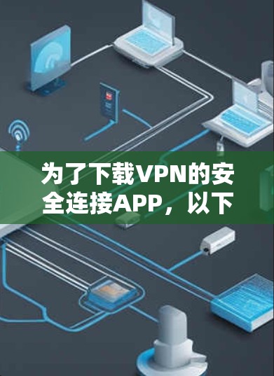 为了下载VPN的安全连接APP,以下是一步步的建议 为了下载VPN的安全连接APP,以下是一步步的建议