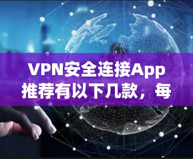 VPN安全连接App推荐有以下几款,每款都有其独特的优势和特点,适合不同用户需求 VPN安全连接App推荐有以下几款,每款都有其独特的优势和特点,适合不同用户需求