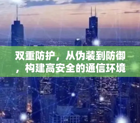 双重防护，从伪装到防御，构建高安全的通信环境