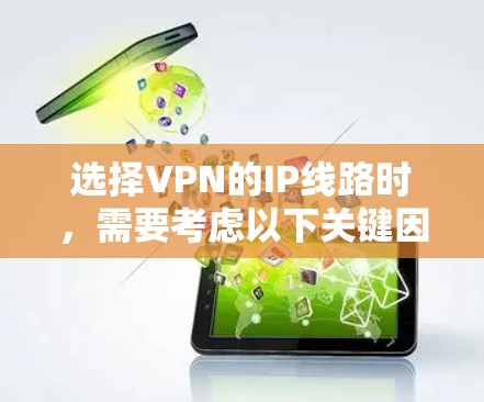 选择VPN的IP线路时,需要考虑以下关键因素 选择VPN的IP线路时,需要考虑以下关键因素