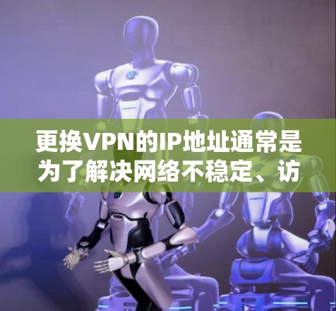 更换VPN的IP地址通常是为了解决网络不稳定、访问控制等问题。以下是更换VPNIP地址的常见方法和步骤 更换VPN的IP地址通常是为了解决网络不稳定、访问控制等问题。以下是更换VPNIP地址的常见方法和步骤