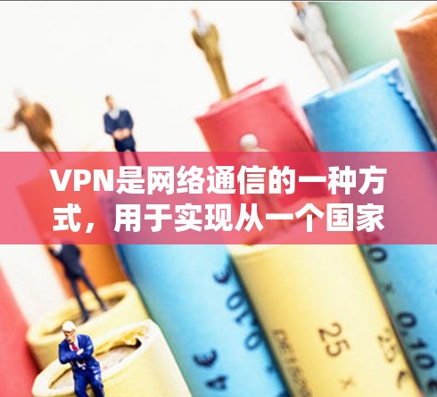 VPN是网络通信的一种方式，用于实现从一个国家的网络设备连接到另一个国家的网络设备。它通过加密传输来保护数据的安全性，防止被截获或窃取。以下是关于VPN的详细介绍