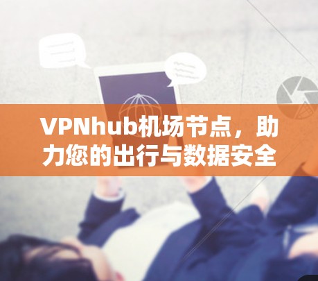 VPNhub机场节点，助力您的出行与数据安全