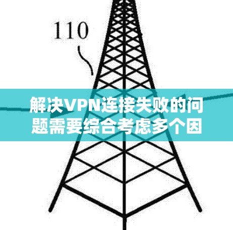 解决VPN连接失败的问题需要综合考虑多个因素,因此以下是一步步的解决方案 解决VPN连接失败的问题需要综合考虑多个因素,因此以下是一步步的解决方案