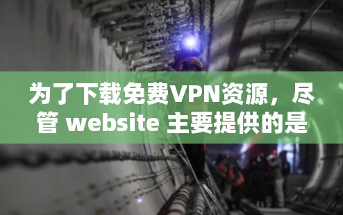 为了下载免费VPN资源,尽管 website 主要提供的是VPN服务,但以下方法可以帮助你找到免费内容 为了下载免费VPN资源,尽管 website 主要提供的是VPN服务,但以下方法可以帮助你找到免费内容