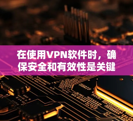 在使用VPN软件时,确保安全和有效性是关键。以下是一个清晰的步骤指南,帮助您高效地使用WindowsVPN 在使用VPN软件时,确保安全和有效性是关键。以下是一个清晰的步骤指南,帮助您高效地使用WindowsVPN